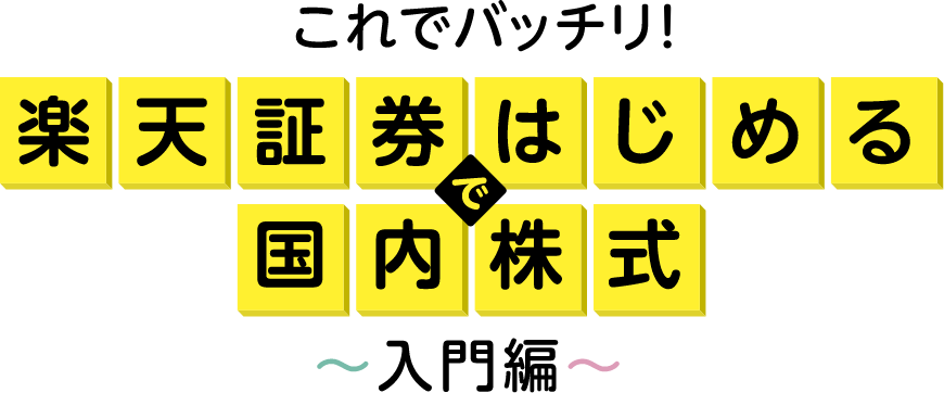 これでバッチリ！楽天証券ではじめる国内株式～入門編～